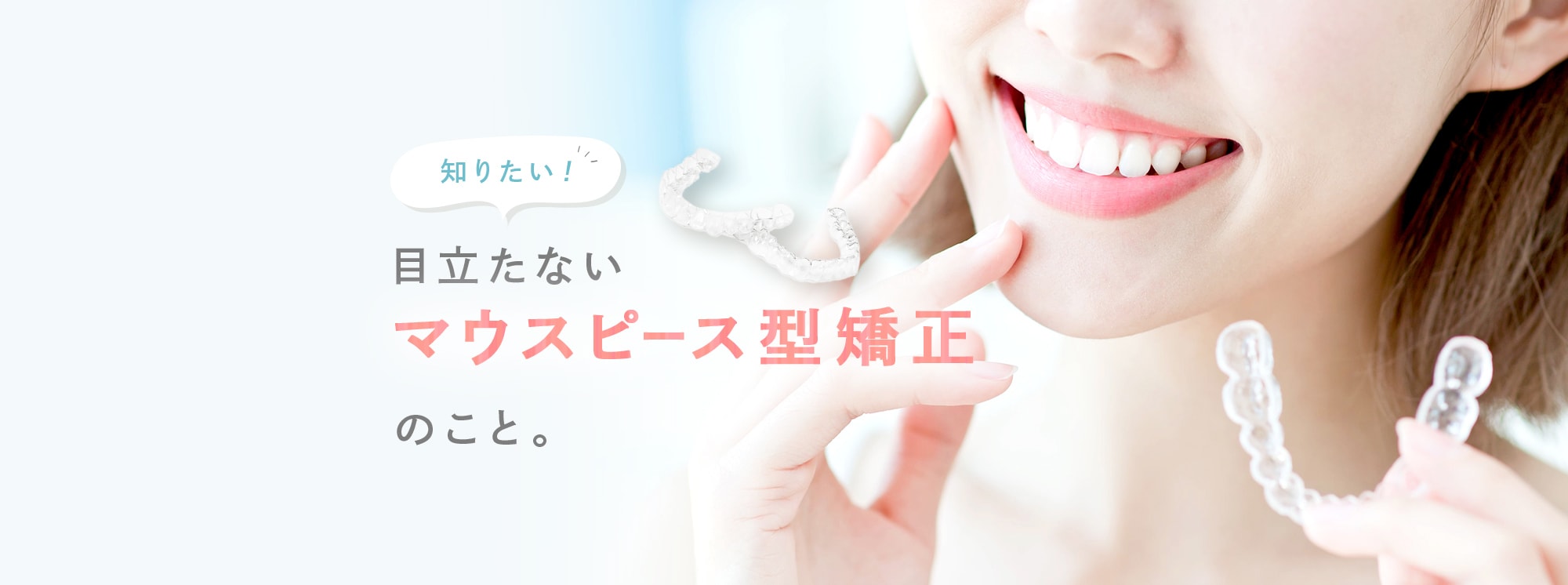 知りたい!目立たないマウスピース型矯正のこと。