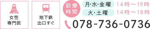 診療時間 月・水・金曜 14時～19時 火・土曜 14時～18時 女性専門医 地下鉄出口すぐ