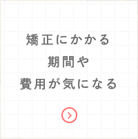 矯正にかかる期間や費用が気になる