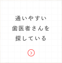 通いやすい歯医者さんを探している