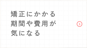 矯正にかかる期間や費用が気になる