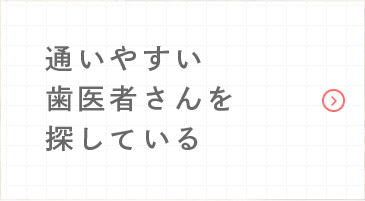 通いやすい歯医者さんを探している