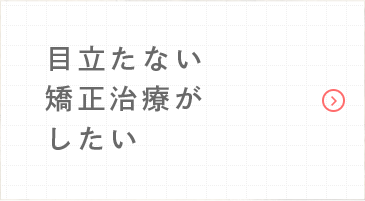 目立たない矯正治療がしたい